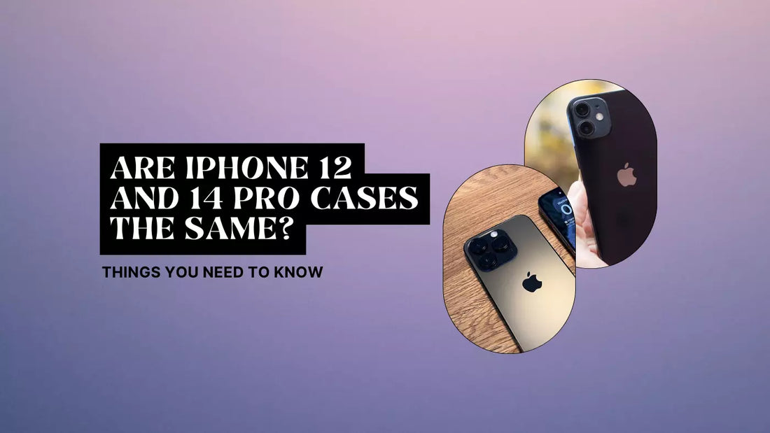 ARE IPHONE 12 AND 14 PRO CASES THE SAME? THINGS YOU NEED TO KNOW