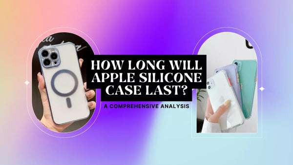 How Long Will Apple Silicone Case Last? A Comprehensive Analysis
