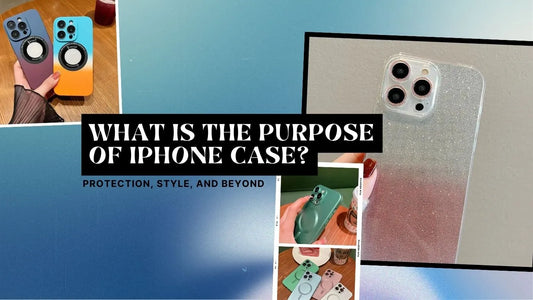 WHAT IS THE PURPOSE OF IPHONE CASE? PROTECTION, STYLE, AND BEYOND