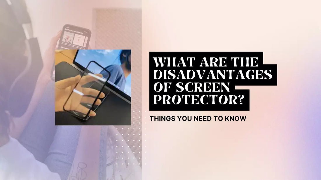 What Are the Disadvantages of Screen Protector? Things You Need to Know