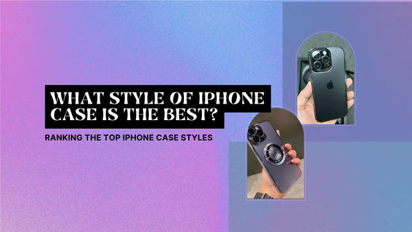 WHAT STYLE OF IPHONE CASE IS THE BEST? RANKING THE TOP IPHONE CASE STYLES