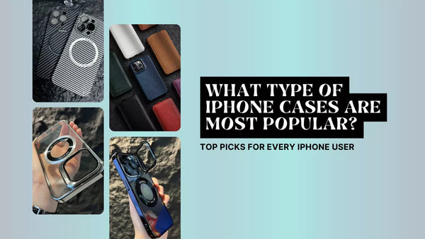 WHAT TYPE OF IPHONE CASES ARE MOST POPULAR? TOP PICKS FOR EVERY IPHONE USER
