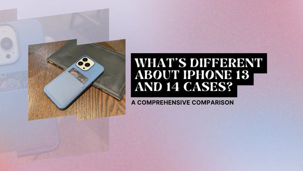 WHAT'S DIFFERENT ABOUT IPHONE 13 AND 14 CASES? A COMPREHENSIVE COMPARISON