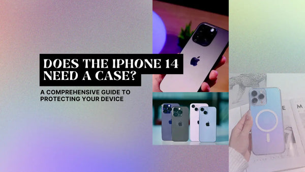 DOES THE IPHONE 14 NEED A CASE? A COMPREHENSIVE GUIDE TO PROTECTING YOUR DEVICE