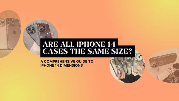 ARE ALL IPHONE 14 CASES THE SAME SIZE? A COMPREHENSIVE GUIDE TO IPHONE 14 DIMENSIONS 