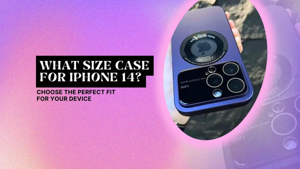 WHAT SIZE CASE FOR IPHONE 14? CHOOSE THE PERFECT FIT FOR YOUR DEVICE